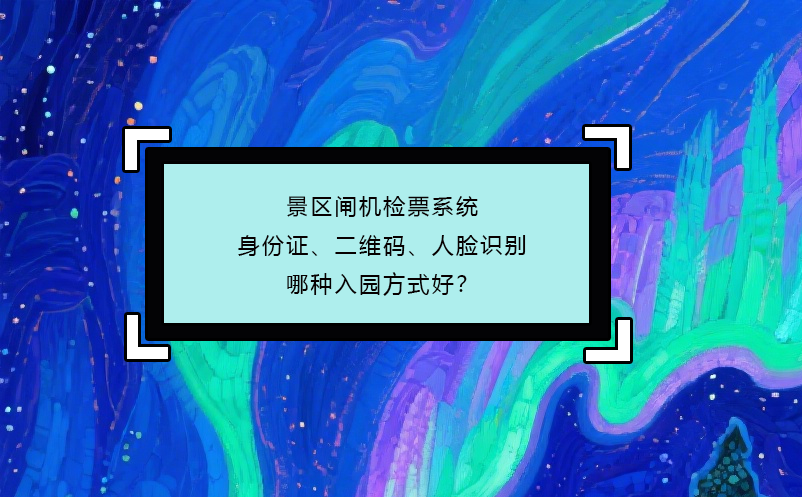 景区闸机检票系统：身份证、二维码、人脸识别哪种入园方式好？
