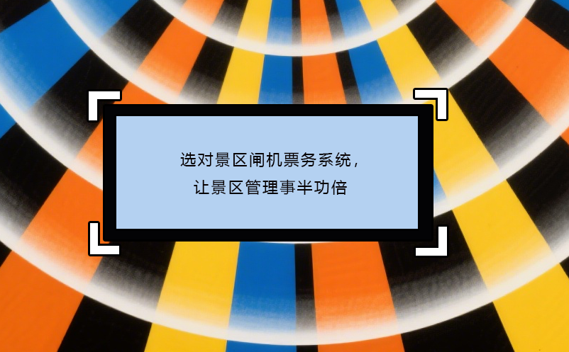 选对景区闸机票务系统，让景区管理事半功倍