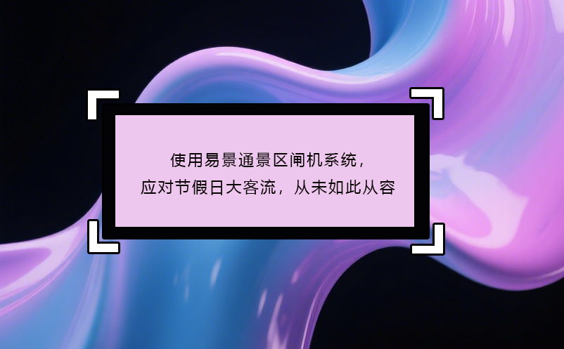 使用易景通景区闸机系统，应对节假日大客流，从未如此从容