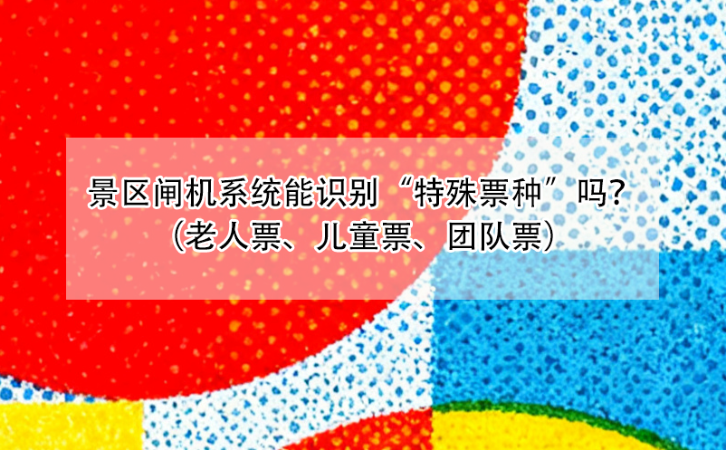 您的景区闸机系统能识别“特殊票种”吗？（老人票、儿童票、团队