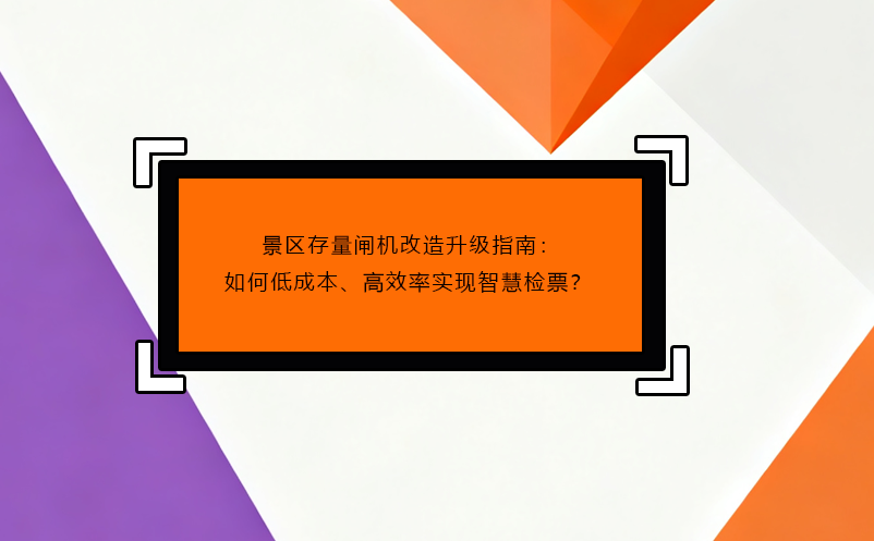 景区存量闸机改造升级指南：如何低成本、高效率实现智慧检票？